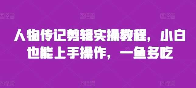 人物传记剪辑实操教程，小白也能上手操作，一鱼多吃-天孤无涯网