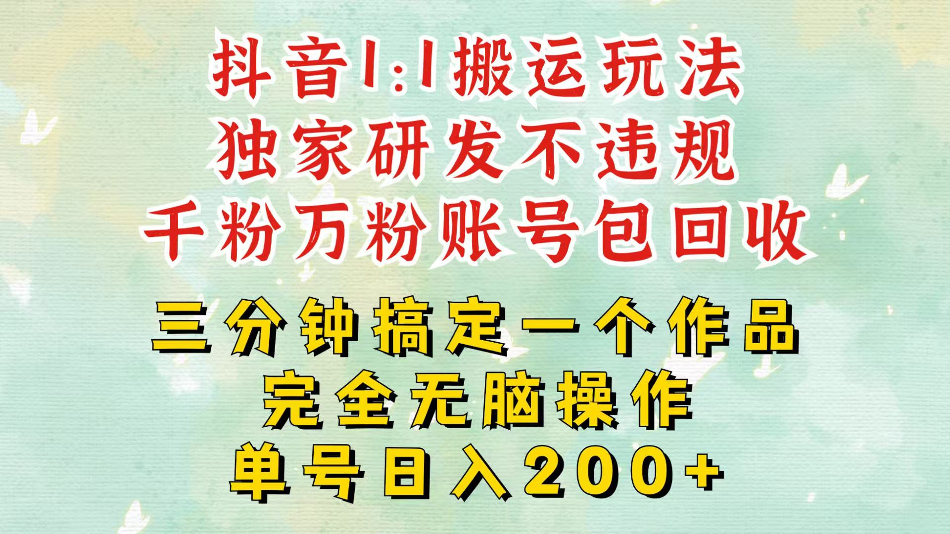 抖音1：1搬运独创顶级玩法！三分钟一条作品！单号每天稳定200+收益，千粉万粉包回收-天孤无涯网