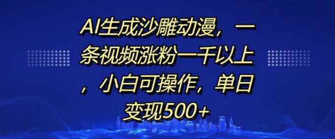 AI生成沙雕动漫，一条视频涨粉一千以上，小白可操作，单日变现500+-天孤无涯网