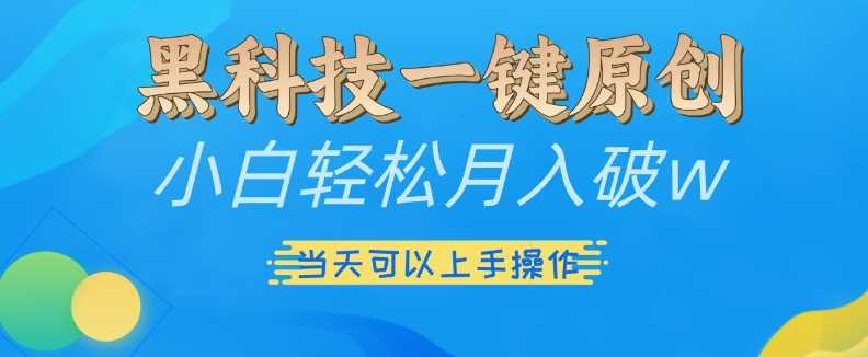 黑科技一键原创小白轻松月入破w，三当天可以上手操作【揭秘】-天孤无涯网