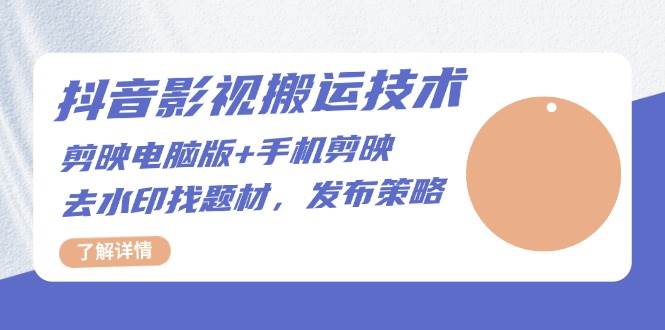 （13369期）抖音影视搬运技术：剪映电脑版+手机剪映，去水印找题材，发布策略-天孤无涯网