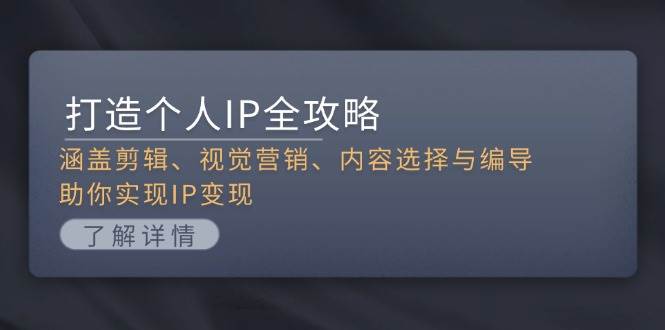 打造个人IP全攻略：涵盖剪辑、视觉营销、内容选择与编导，助你实现IP变现-天孤无涯网