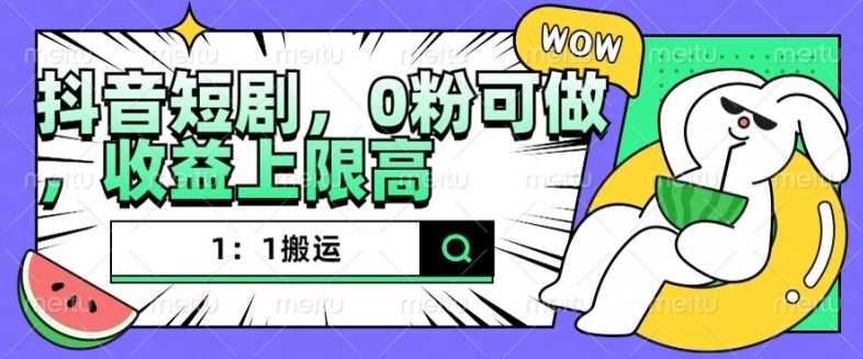 抖音短剧1：1搬运，无违规，0粉可做，收益上限高-天孤无涯网