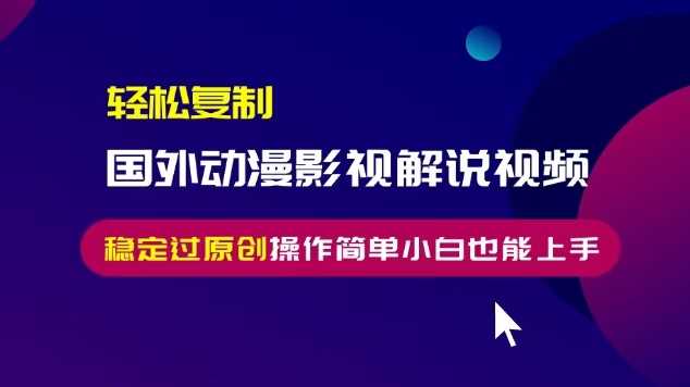 轻松复制国外动漫影视解说视频，无脑搬运稳定过原创，操作简单小白也能上手【揭秘】-天孤无涯网