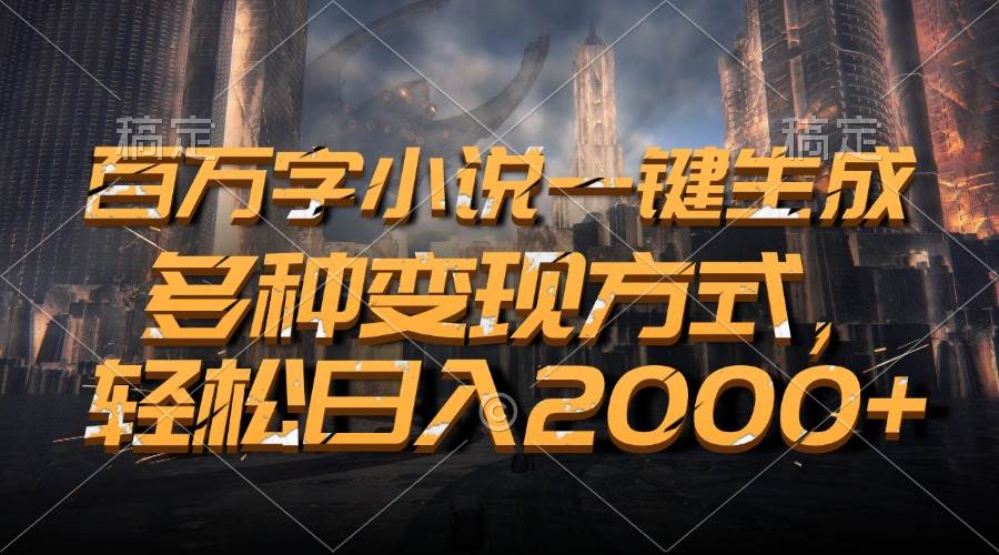 （13385期）百万字小说一键生成，多种变现方式，轻松日入2000+-天孤无涯网