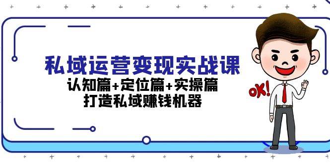 私域运营变现实战课：认知篇+定位篇+实操篇，打造私域赚钱机器-天孤无涯网