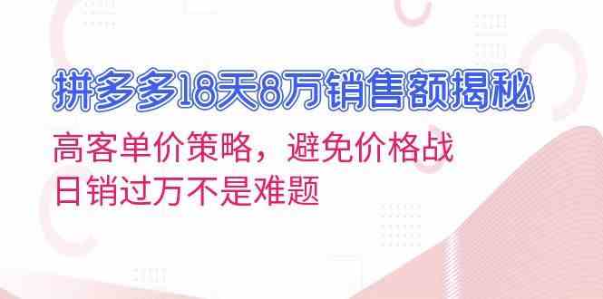 拼多多18天8万销售额揭秘：高客单价策略，避免价格战，日销过万不是难题-天孤无涯网