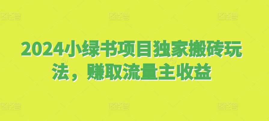 2024小绿书项目独家搬砖玩法，赚取流量主收益-天孤无涯网