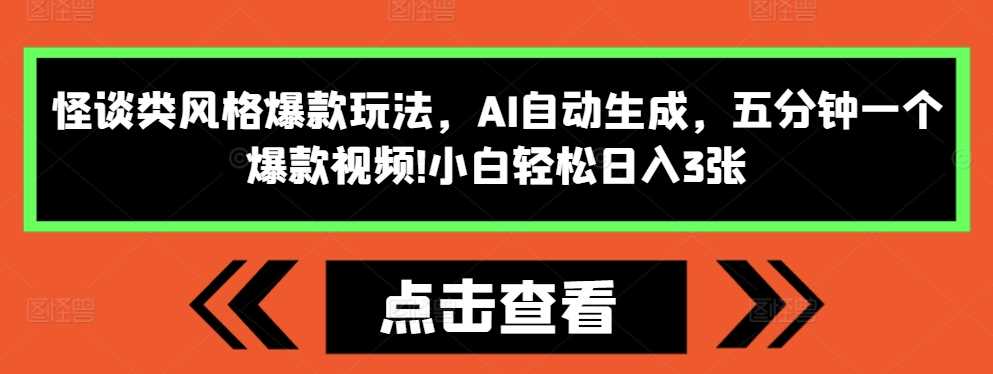 怪谈类风格爆款玩法，AI自动生成，五分钟一个爆款视频，小白轻松日入3张【揭秘】-天孤无涯网