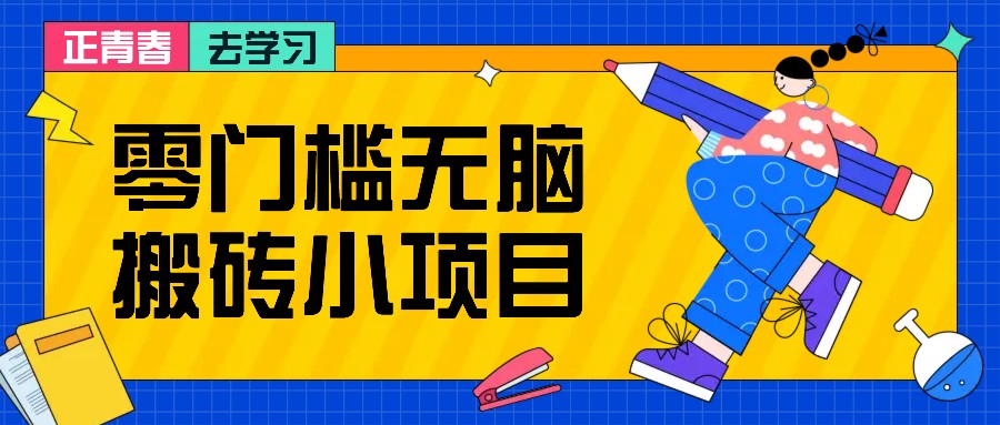零门槛无脑搬砖小项目，花点时间一个月多收入1-2K，绝对适合新手操作！-天孤无涯网