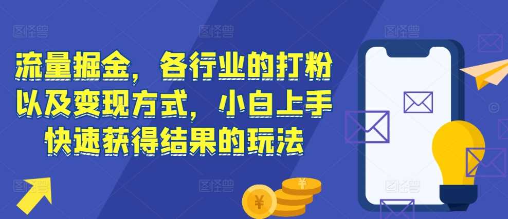 流量掘金，各行业的打粉以及变现方式，小白上手快速获得结果的玩法-天孤无涯网