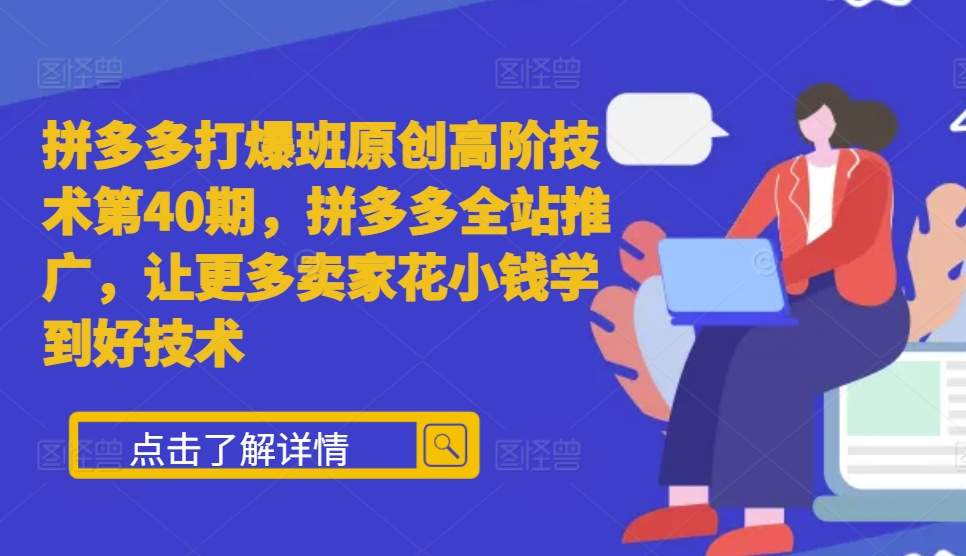 拼多多打爆班原创高阶技术第40期，拼多多全站推广，让更多卖家花小钱学到好技术-天孤无涯网