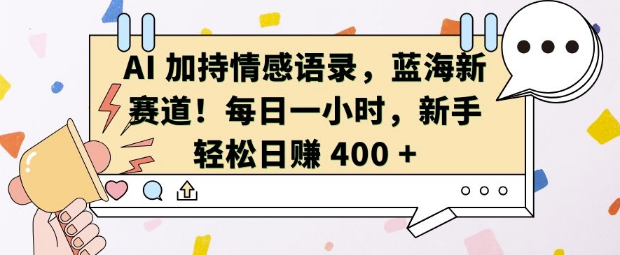 AI 加持情感语录，蓝海新赛道，每日一小时，新手轻松日入 400【揭秘】-天孤无涯网