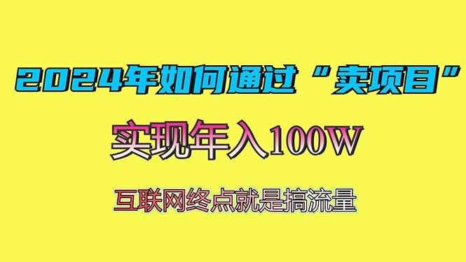 （13419期）2024年如何通过“卖项目”赚取100W：最值得尝试的盈利模式-天孤无涯网