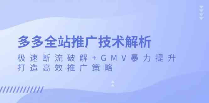 多多全站推广技术解析：极速断流破解+GMV暴力提升，打造高效推广策略-天孤无涯网