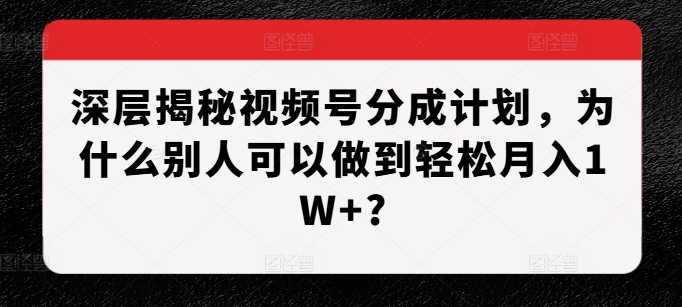 深层揭秘视频号分成计划，为什么别人可以做到轻松月入1W+?-天孤无涯网