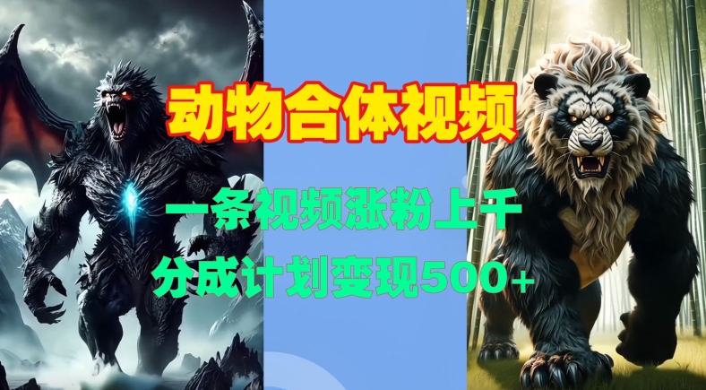 动物合体视频，一条视频涨粉上千，一键生成，分成计划变现5张-天孤无涯网