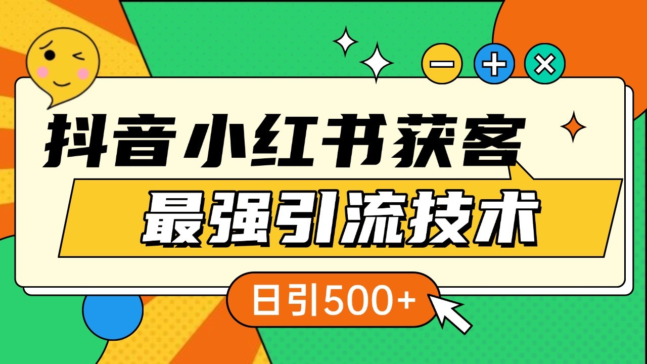 抖音小红书获客最强引流技术揭秘，吃透一点 日引500+ 全行业通用-天孤无涯网