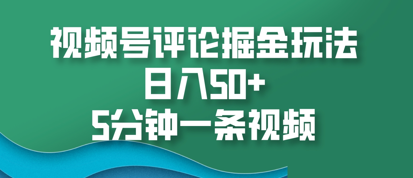 视频号评论掘金玩法，日入50+，5分钟一条视频-天孤无涯网