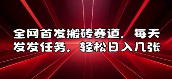 全网首发搬砖赛道，每天发发任务，轻松日入几张【揭秘】-天孤无涯网