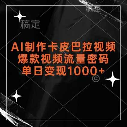 AI制作卡皮巴拉视频，爆款视频流量密码，单日变现1k-天孤无涯网