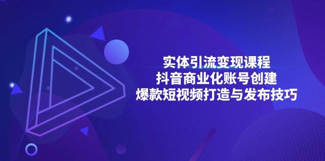 实体引流变现课程；抖音商业化账号创建；爆款短视频打造与发布技巧-天孤无涯网