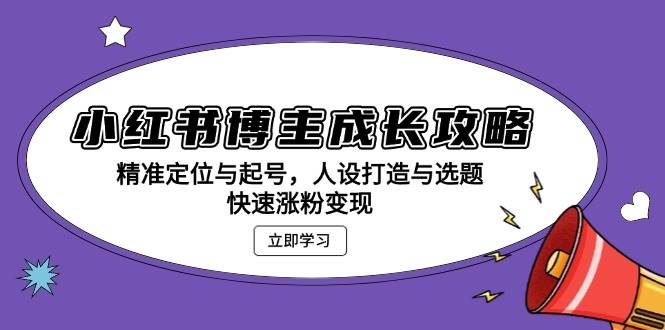 （13436期）小红书博主成长攻略：精准定位与起号，人设打造与选题，快速涨粉变现-天孤无涯网