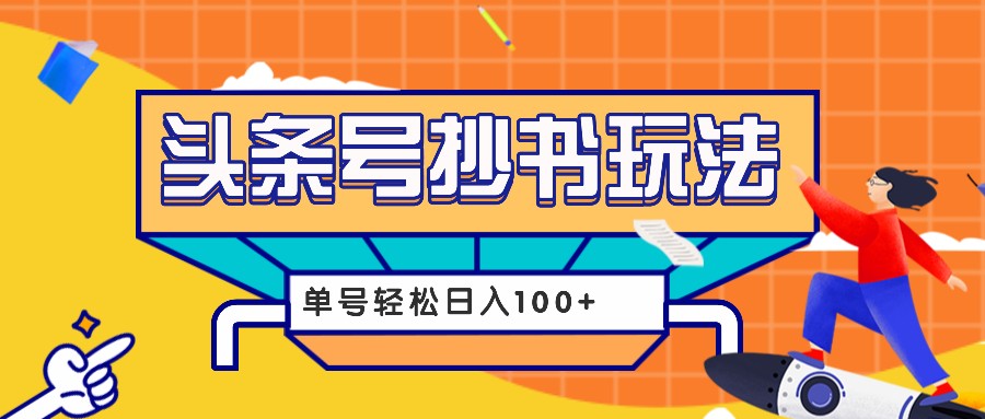 今日头条抄书玩法，用这个方法，单号轻松日入100+（附详细教程及工具）-天孤无涯网