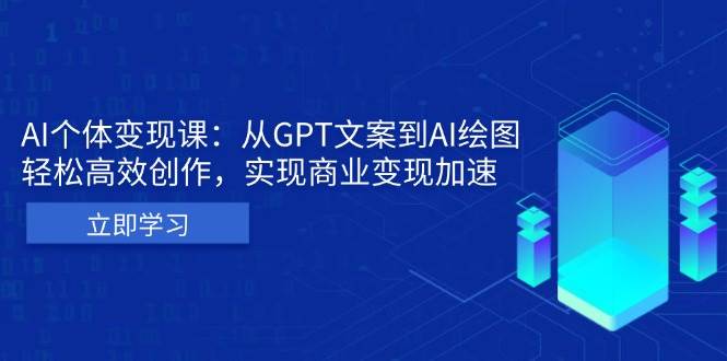 （13447期）AI个体变现课：从GPT文案到AI绘图，轻松高效创作，实现商业变现加速-天孤无涯网
