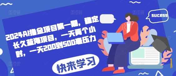 2024AI撸金项目第一期，稳定长久蓝海项目，一天两个小时，一天200到500毫压力-天孤无涯网