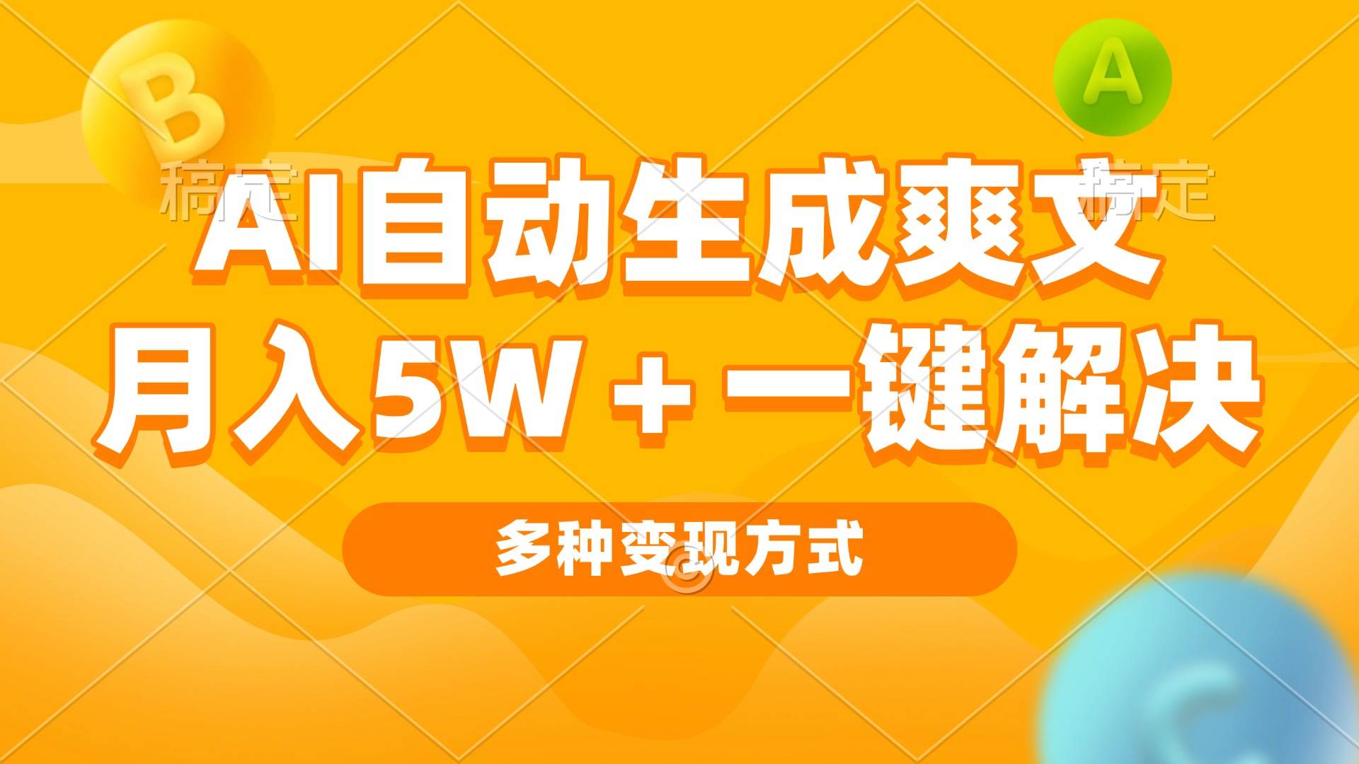 （13450期）AI自动生成爽文 月入5w+一键解决 多种变现方式 看完就会-天孤无涯网