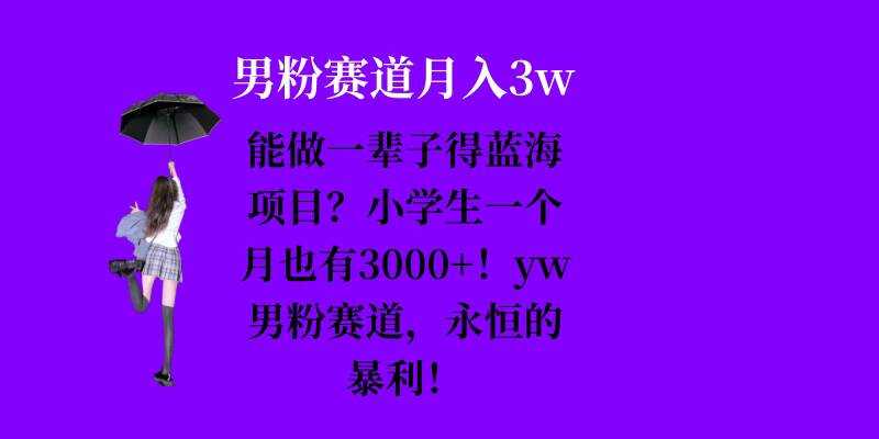 能做一辈子的蓝海项目？小学生一个月也有3000+，yw男粉赛道，永恒的暴利-天孤无涯网