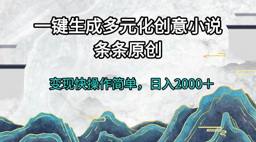 （13458期）一键生成多元化创意小说条条原创变现快操作简单日入2000＋-天孤无涯网