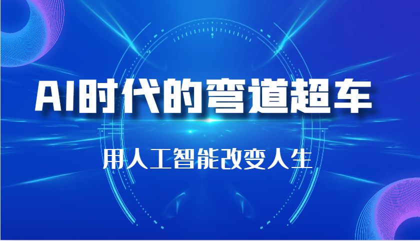 AI时代的弯道超车：用人工智能改变人生（29节课）-天孤无涯网