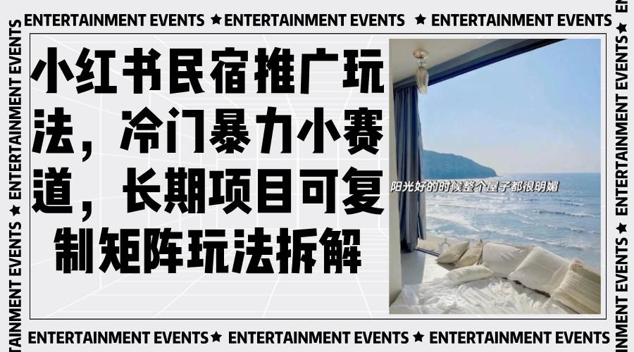 （13474期）小红书民宿推广玩法，冷门暴力小赛道，长期项目可复制矩阵玩法拆解-天孤无涯网