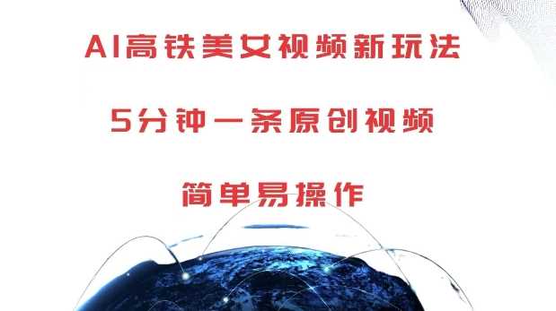 AI高铁美女视频新玩法，5分钟一条原创视频，简单易操作【揭秘】-天孤无涯网