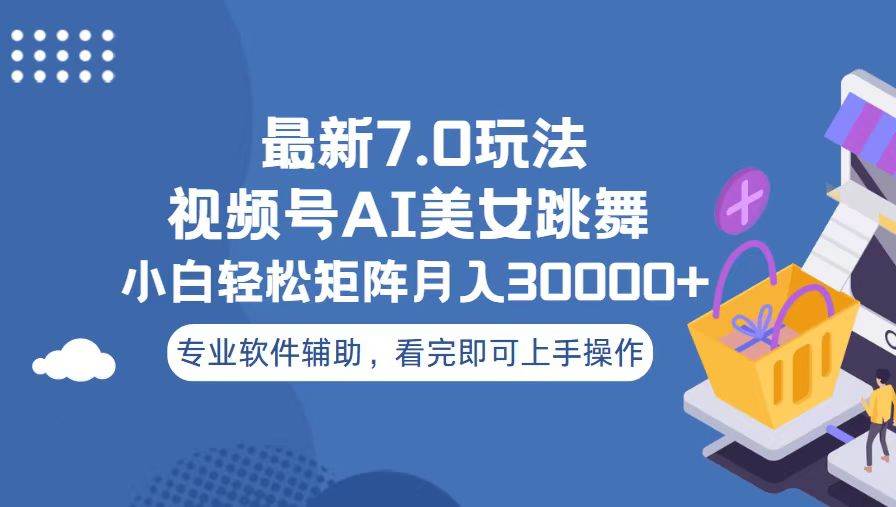 （13477期）视频号最新7.0玩法，当天起号小白也能轻松月入30000+-天孤无涯网