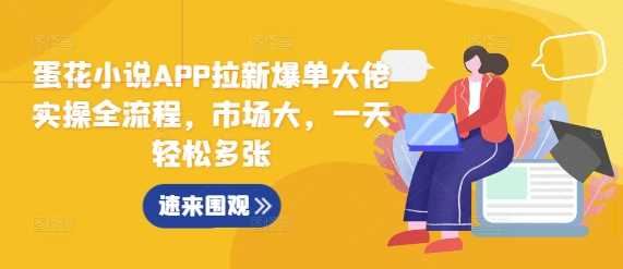 蛋花小说APP拉新爆单大佬实操全流程，市场大，一天轻松多张-天孤无涯网