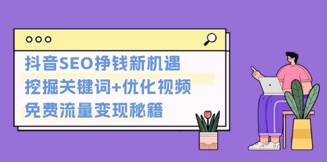 抖音SEO挣钱新机遇：挖掘关键词+优化视频，免费流量变现秘籍-天孤无涯网