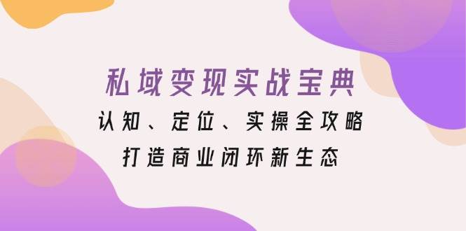 私域变现实战宝典：认知、定位、实操全攻略，打造商业闭环新生态-天孤无涯网