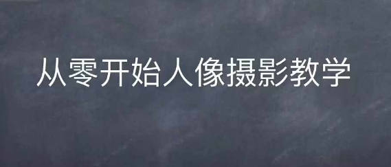 情感人像摄影综合训练，从0开始人像摄影教学-天孤无涯网