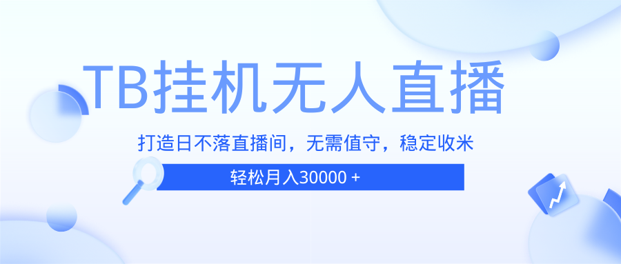 （13505期）TB无人直播，打造日不落直播间，无需真人出镜，无需值守，打造日不落直…-天孤无涯网