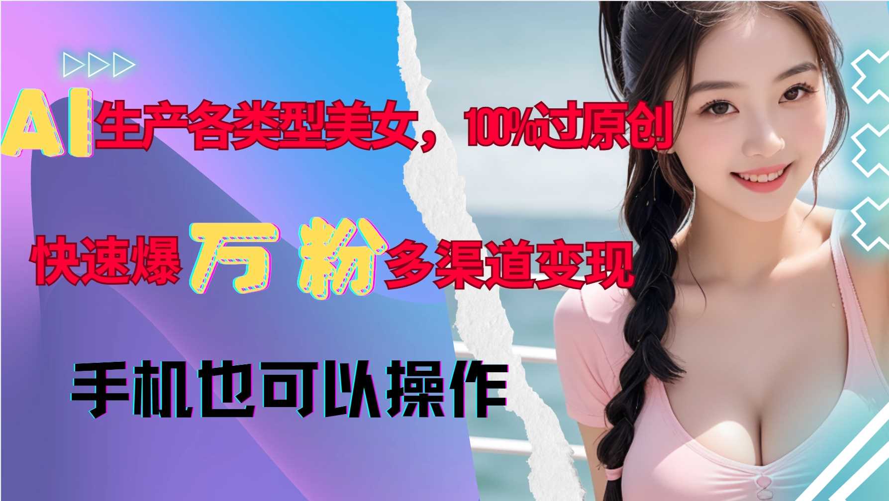 AI生产各类型美女，100%过原创，快速爆万粉，多渠道变现，新手可做-天孤无涯网