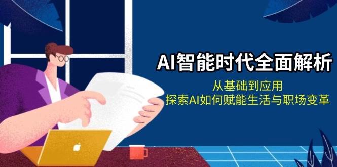 （13518期）AI智能时代全面解析：从基础到应用，探索AI如何赋能生活与职场变革-天孤无涯网