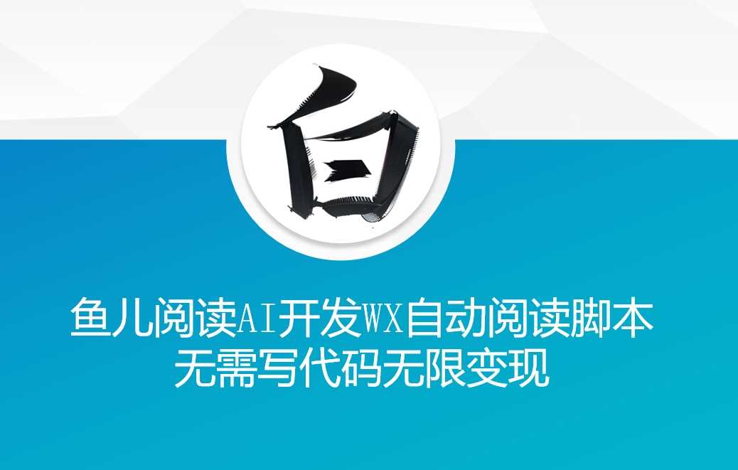 ‘鱼儿阅读’利用AI无需写代码开发自动微信自动阅读脚本无限变现【揭秘】-天孤无涯网