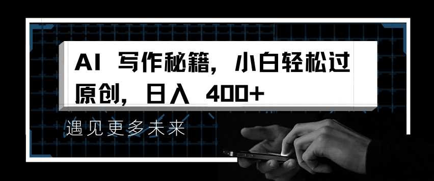 AI写作秘籍，小白轻松过原创，日入 4张【揭秘】-天孤无涯网