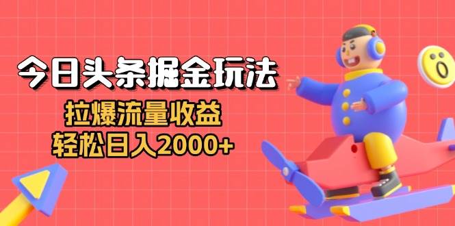 （13522期）今日头条掘金玩法：拉爆流量收益，轻松日入2000+-天孤无涯网