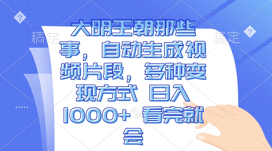 （13528期）大明王朝那些事，自动生成视频片段，多种变现方式 日入1000+ 看完就会-天孤无涯网