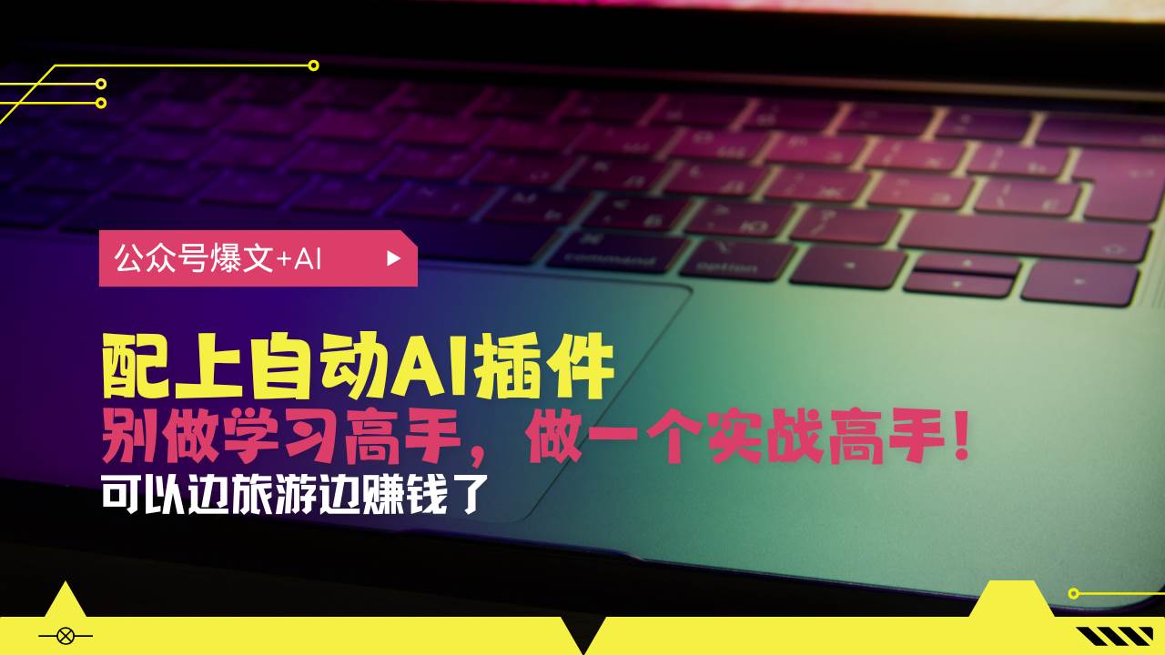 （13532期）公众号爆文配上自动AI插件，从注册到10W+，可以边旅游边赚钱了-天孤无涯网