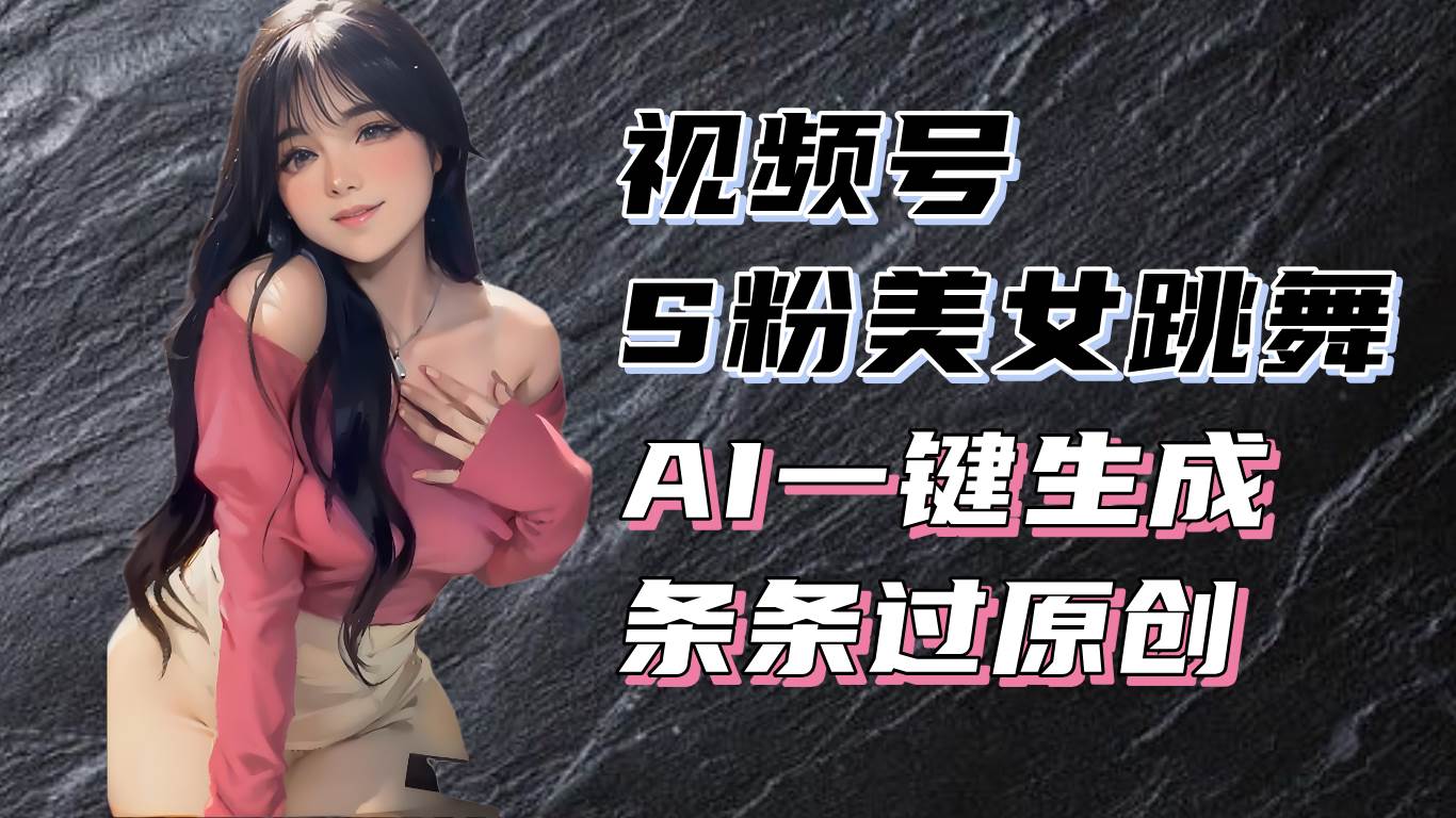（13531期）揭秘视频号S粉美女跳舞赛道，一键生成原创视频，收益翻倍！-天孤无涯网
